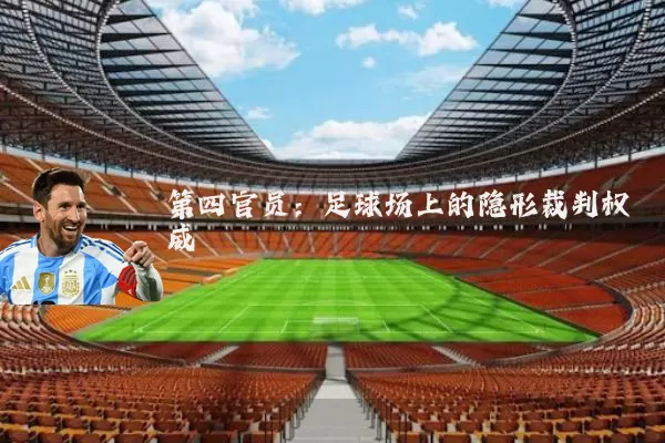 第四官员:足球场上的隐形裁判权威