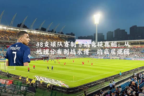 48支球队赛制下的竞技真相:从地理分布到战术博弈的底层逻辑