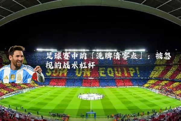 足球赛中的「洗牌清零点」:被忽视的战术杠杆