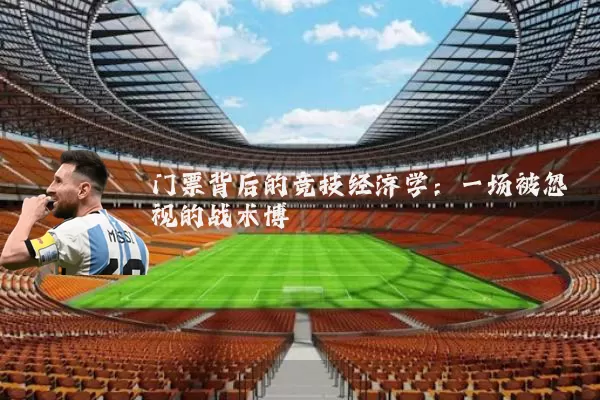 门票背后的竞技经济学:一场被忽视的战术博弈