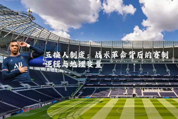 五换人制度:战术革命背后的赛制逻辑与地理变量