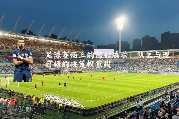 足球赛场上的隐形战术:队医与理疗师的决策权重构