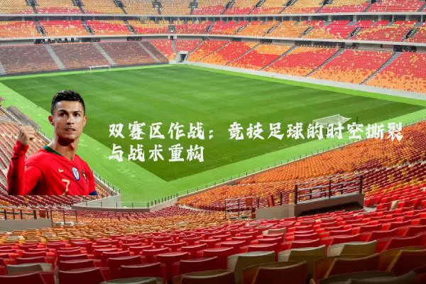 双赛区作战：竞技足球的时空撕裂与战术重构