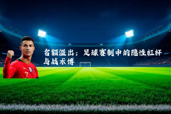 名额溢出：足球赛制中的隐性杠杆与战术博弈