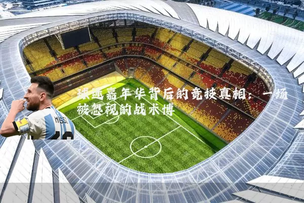 球迷嘉年华背后的竞技真相：一场被忽视的战术博弈