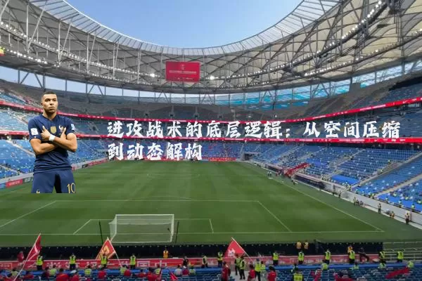 进攻战术的底层逻辑:从空间压缩到动态解构