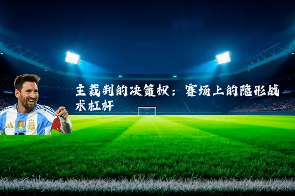主裁判的决策权:赛场上的隐形战术杠杆