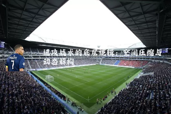 进攻战术的底层逻辑:空间压缩与动态解构