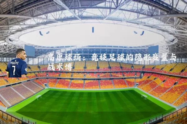 高原球场:竞技足球的隐形变量与战术博弈