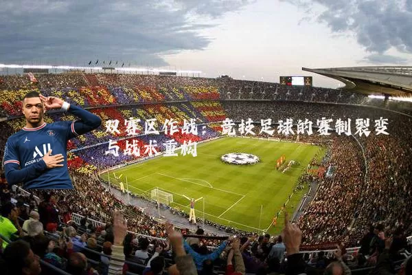 双赛区作战：竞技足球的赛制裂变与战术重构