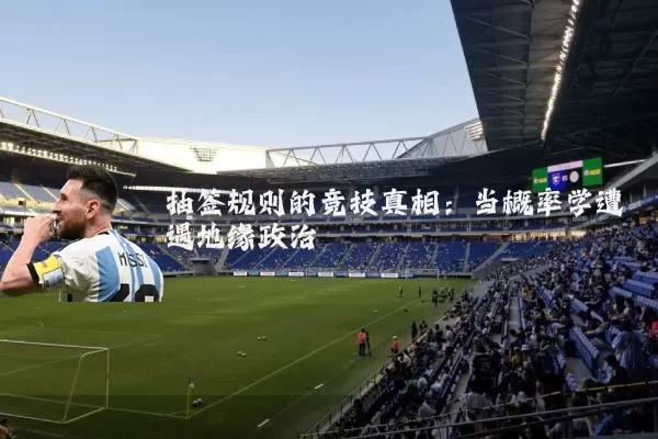 抽签规则的竞技真相：当概率学遭遇地缘政治