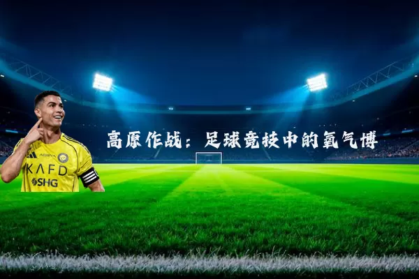 高原作战:足球竞技中的氧气博弈