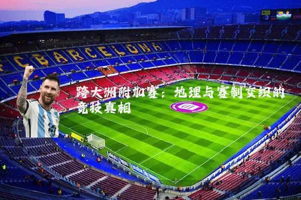 跨大洲附加赛：地理与赛制交织的竞技真相