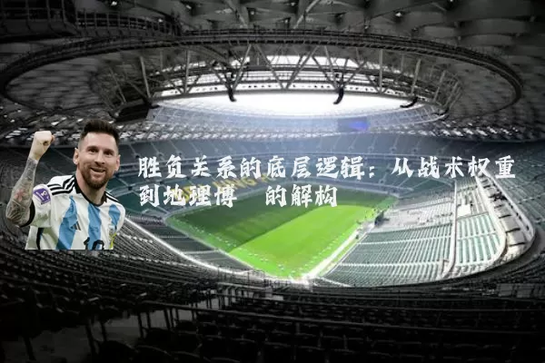 胜负关系的底层逻辑:从战术权重到地理博弈的解构