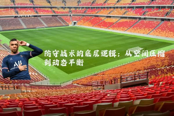 防守战术的底层逻辑：从空间压缩到动态平衡